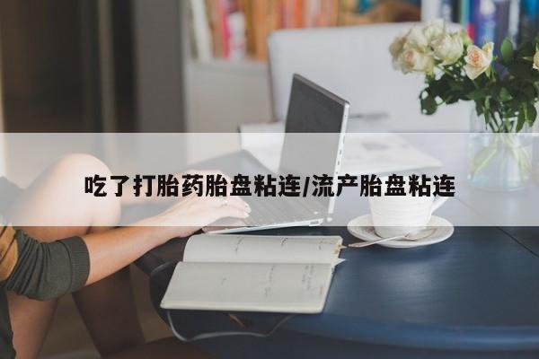 哪里可以私下卖到打胎药吃了打胎药胎盘粘连/流产胎盘粘连