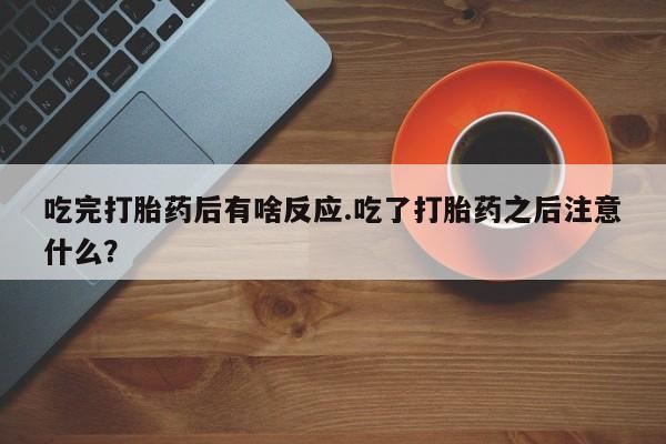 哪里可以私下卖到打胎药吃完打胎药后有啥反应.吃了打胎药之后注意什么？
