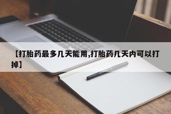 哪里可以私下卖到打胎药【打胎药最多几天能用,打胎药几天内可以打掉】
