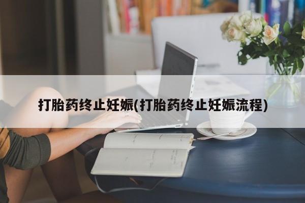 哪里可以私下卖到打胎药打胎药终止妊娠(打胎药终止妊娠流程)
