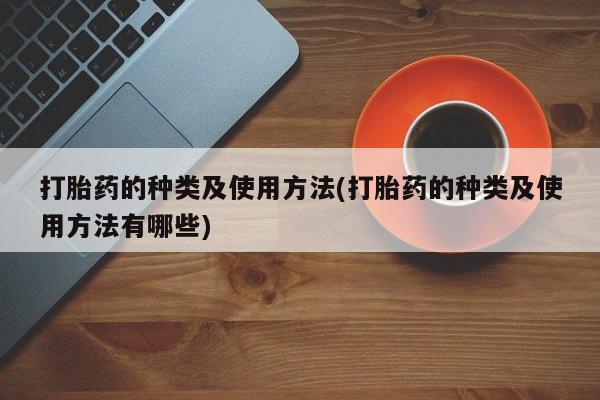 哪里可以私下卖到打胎药打胎药的种类及使用方法(打胎药的种类及使用方法有哪些)