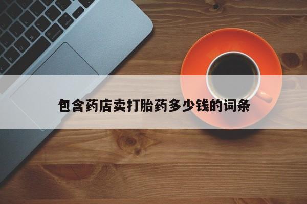 哪里可以私下卖到打胎药包含药店卖打胎药多少钱的词条