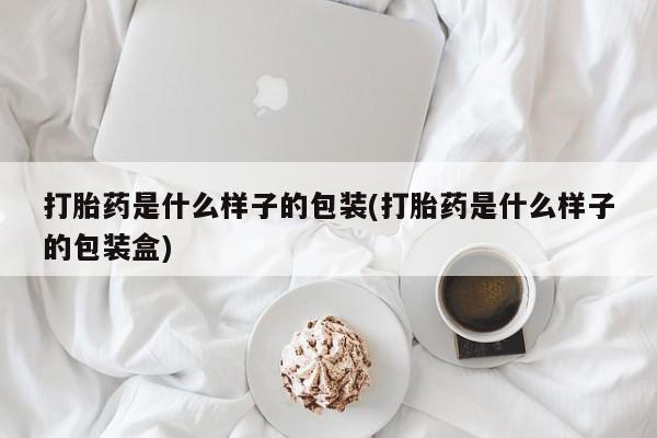 哪里可以私下卖到打胎药打胎药是什么样子的包装(打胎药是什么样子的包装盒)