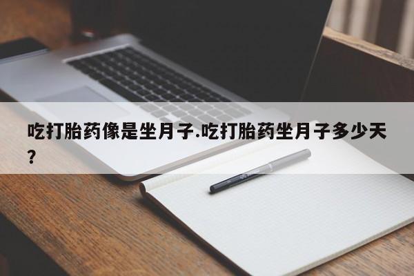 哪里可以私下卖到打胎药吃打胎药像是坐月子.吃打胎药坐月子多少天？