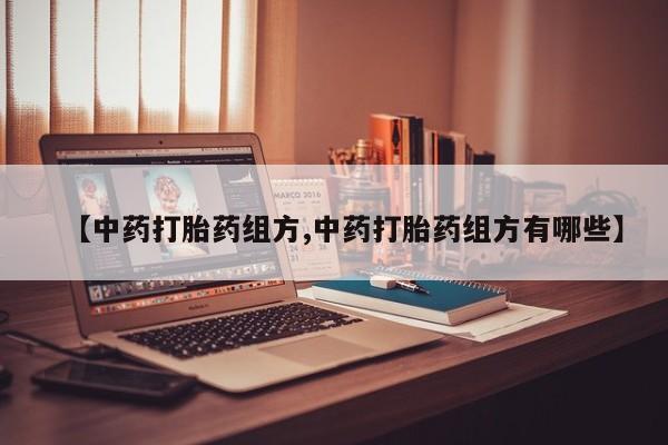 哪里可以私下卖到打胎药【中药打胎药组方,中药打胎药组方有哪些】
