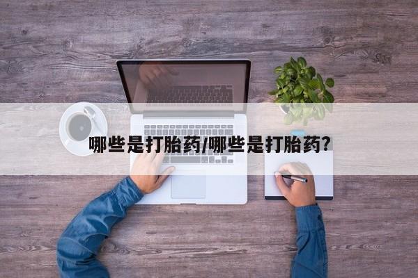 哪里可以私下卖到打胎药哪些是打胎药/哪些是打胎药?