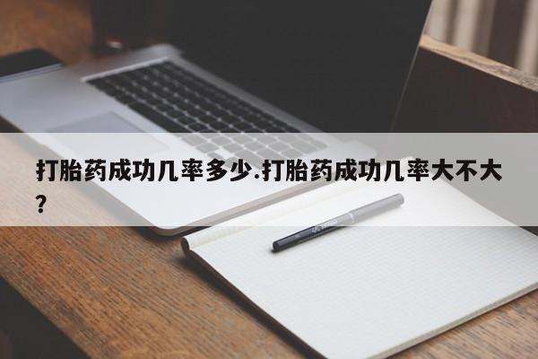 哪里可以私下卖到打胎药打胎药成功几率多少.打胎药成功几率大不大？