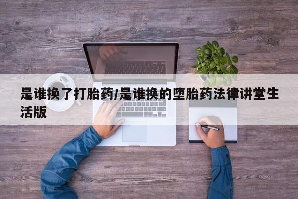 哪里可以私下卖到打胎药是谁换了打胎药/是谁换的堕胎药法律讲堂生活版