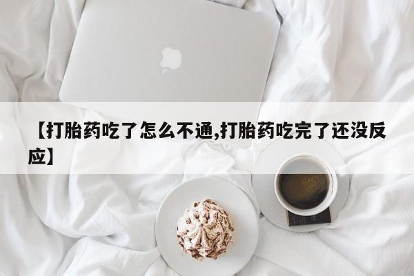 哪里可以私下卖到打胎药【打胎药吃了怎么不通,打胎药吃完了还没反应】