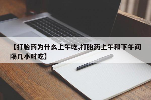 哪里可以私下卖到打胎药【打胎药为什么上午吃,打胎药上午和下午间隔几小时吃】