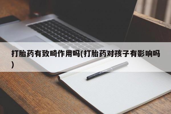 哪里可以私下卖到打胎药打胎药有致畸作用吗(打胎药对孩子有影响吗)