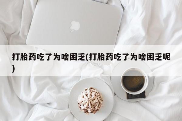 哪里可以私下卖到打胎药打胎药吃了为啥困乏(打胎药吃了为啥困乏呢)
