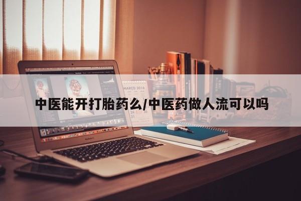 哪里可以私下卖到打胎药中医能开打胎药么/中医药做人流可以吗