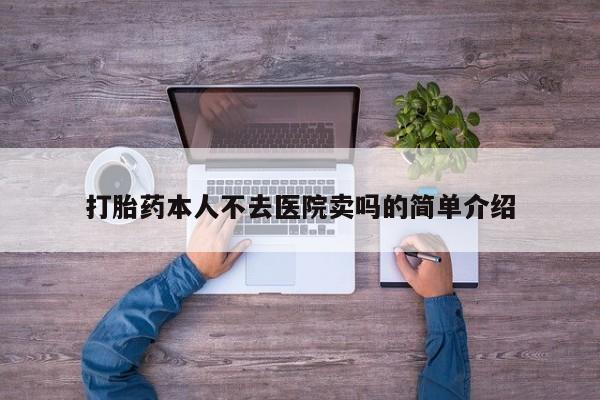 哪里可以私下卖到打胎药打胎药本人不去医院卖吗的简单介绍